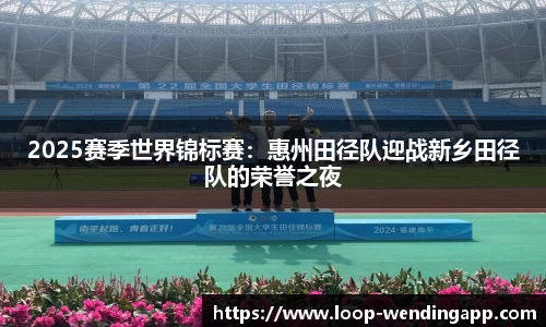 2025赛季世界锦标赛:惠州田径队迎战新乡田径队的荣誉之夜