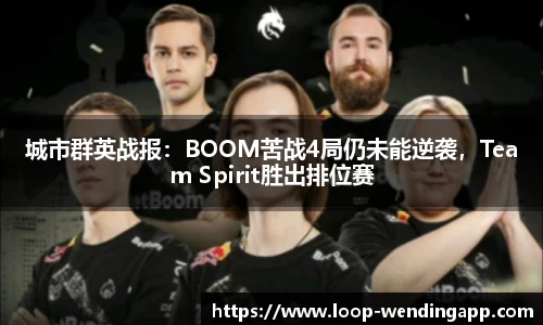 城市群英战报:BOOM苦战4局仍未能逆袭,Team Spirit胜出排位赛