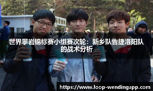 世界攀岩锦标赛小组赛次轮:新乡队告捷洛阳队的战术分析