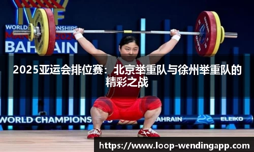 2025亚运会排位赛:北京举重队与徐州举重队的精彩之战