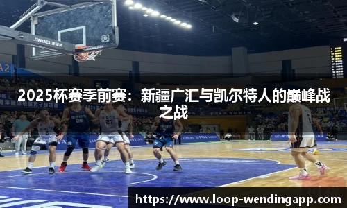 2025杯赛季前赛:新疆广汇与凯尔特人的巅峰战之战