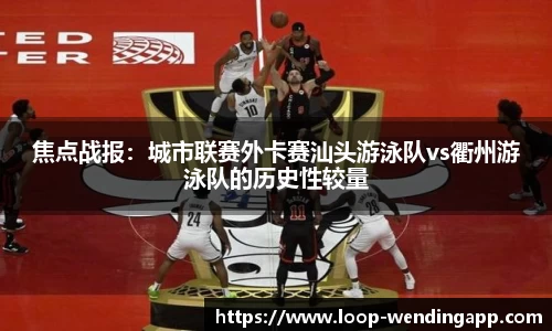 焦点战报:城市联赛外卡赛汕头游泳队vs衢州游泳队的历史性较量