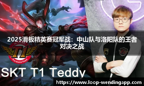 2025滑板精英赛冠军战:中山队与洛阳队的王者对决之战