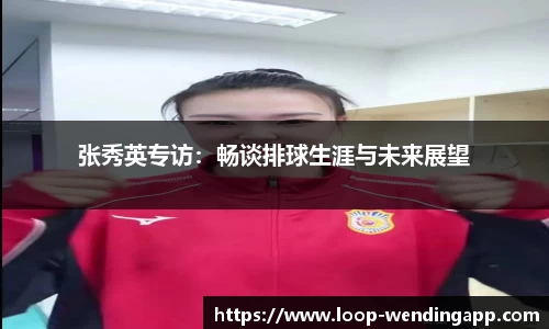 张秀英专访:畅谈排球生涯与未来展望