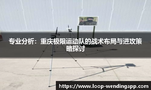 专业分析：重庆极限运动队的战术布局与进攻策略探讨