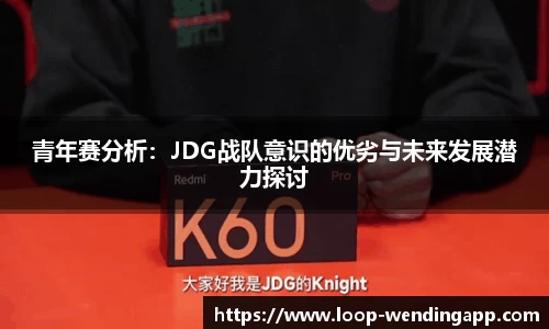 青年赛分析:JDG战队意识的优劣与未来发展潜力探讨